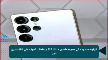 ترقية محدودة في سرعة شحن Galaxy S26 Ultra.. تعرف على التفاصيل الآن